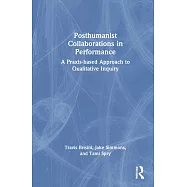 Posthumanist Collaborations in Performance: A Praxis-Based Approach to Qualitative Inquiry