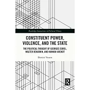 Constituent Power, Violence, and the State: The Political Thought of Georges Sorel, Walter Benjamin, and Hannah Arendt