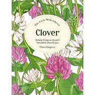 The Little Wild Library: Clover: Simple Things to Do with the Plants Around You.