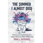 The Summer I Almost Died: Poems and Confessions of Latinx Divorcee Elder Millennial