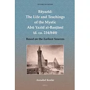 Bāyazīd: The Life and Teachings of the Mystic Abū Yazīd Al-Basṭāmī (D. Ca. 234/848): Based on the Earliest Sources