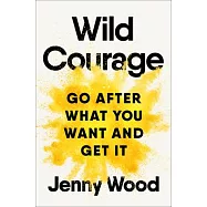 Wild Courage: Go After What You Want and Get It