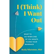 I (Think) I Want Out: What to Do When One of You Wants to End Your Marriage