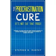 The Procrastination Cure (It&rsquo;s Not Eat That Frog!): Blueprint to Master Time with Highly Effective Strategies to