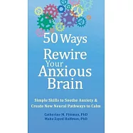 50 Ways to Rewire Your Anxious Brain: Simple Skills to Soothe Anxiety and Create New Neural Pathways to Calm