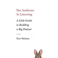 The Audience Is Listening: A Little Guide to Building a Big Podcast