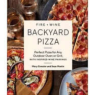 Fire + Wine Backyard Pizza: Perfect Pizza for Any Outdoor Oven or Grill, with Inspired Wine Pairings