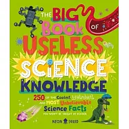 The Big Book of Useless Science Knowledge: 250 of the Coolest, Weirdest, and Most Unbelievable Science Facts You Won&rsquo;t