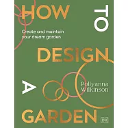 How to Design a Garden... and Then Look After It: Straight-Talking Design Advice to Make Your Dream Garden