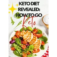 Keto Diet Revealed: How To Go Keto: Once You Go Keto, You Never Go Back!