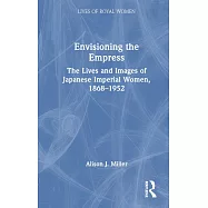Envisioning the Empress: The Lives and Images of Japanese Imperial Women, 1868-1952