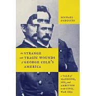 The Strange and Tragic Wounds of George Cole&rsquo;s America: A Tale of Manhood, Sex, and Ambition in the Civil War Era