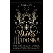 Black Madonna: Unlocking the Secret Spiritual Power of the Mother Goddess