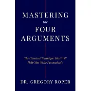 Mastering the Four Arguments: The Classical Technique That Will Help You Write Persuasively