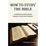 How to Study the Bible: A Method for Discovering Biblical Truth for Yourself