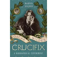 Oscar Wilde&rsquo;s Crucifix: A Biographical Experiment