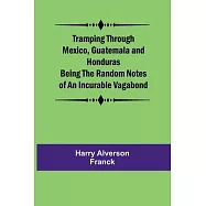 Tramping Through Mexico, Guatemala and Honduras Being the Random Notes of an Incurable Vagabond