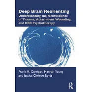 Deep Brain Reorienting: Understanding the Neuroscience of Trauma, Attachment Wounding, and Dbr Psychotherapy