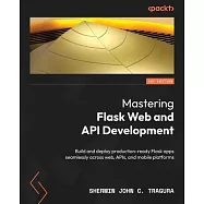 Mastering Flask Web and API Development: Build and deploy production-ready Flask apps seamlessly across web, APIs, and mobile platforms
