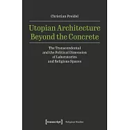 Utopian Architecture Beyond the Concrete: The Transcendental and the Political Dimension of Laboratories and Religious