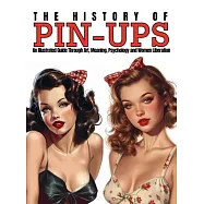 The History of Pin-Ups: An Illustrated Guide Through Art, Meaning, Psychology and Women Liberation.