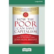 How the Poor Can Save Capitalism: Rebuilding the Path to the Middle Class (16pt Large Edition)