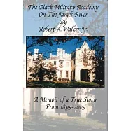The Black Military Academy on the James River: A Memoir of a True Story From 1895 - 2005