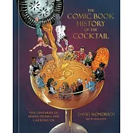 The Comic Book History of the Cocktail: Five Centuries of Mixing Drinks and Carrying on