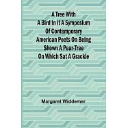 A Tree with a Bird in it A Symposium of Contemporary American Poets on Being Shown a Pear-tree on Which Sat a Grackle