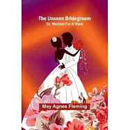 The Unseen Bridegroom; Or, Wedded For a Week