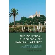 The Political Theology of Hannah Arendt: Augustine and the Invention of Modernity