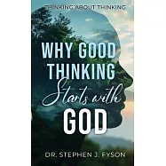 Why Good Thinking Starts with God: Thinking About Thinking