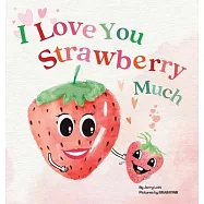 I Love You Strawberry Much: Fun, Lovely, and Pun-tastic Rhyming Illustrated Book for Your APPLE-solutely Dearest Babies