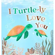 I Turtle-ly Love You: Pun-tastic Rhymes of Truthful, Sweet & Funny Messages of Love to Say to Your Beloved Little ones