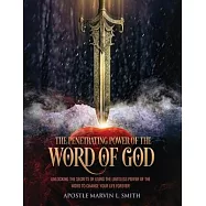 The Penetrating Power of the Word of GOD: Unlocking the Secrets of Using the Limitless Power of the Word to Change Your