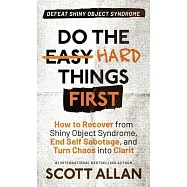 Do the Hard Things First: How to Recover From Shiny Object Syndrome, End Self-Sabotage, and Turn Chaos Into Clarity