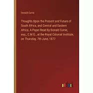 Thoughts Upon the Present and Future of South Africa, and Central and Eastern Africa. A Paper Read by Donald Currie