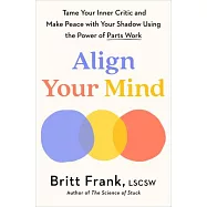 Align Your Mind: Tame Your Inner Critic and Make Peace with Your Shadow Using the Power of Parts Work