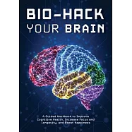 Bio-Hack Your Brain: A Guided Workbook to Help Improve Cognitive Health, Increase Focus, and Boost Happiness