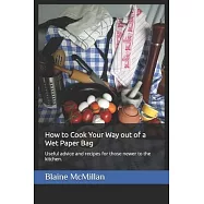 How to Cook Your Way out of a Wet Paper Bag: Useful advice and recipes for those newer to the kitchen.