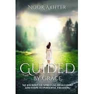 Guided by Grace My Journey of Spiritual Awakening and Steps to Personal Freedom