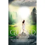 Guided by Grace My Journey of Spiritual Awakening and Steps to Personal Freedom