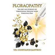 Floraopathy(TM): The Art and Science of Vibrational Healing with Essential Oils