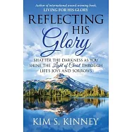 Reflecting His Glory: Shatter the Darkness as you Shine the Light of Christ through Life&rsquo;s Joys and Sorrows