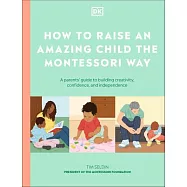 How to Raise an Amazing Child the Montessori Way: A Parent’s Guide to Building Creativity, Confidence, and Independence