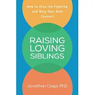 Raising Loving Siblings: How to Stop the Fighting and Help Your Kids Connect