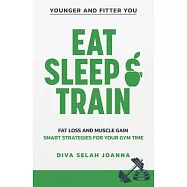 Eat Sleep and Train: Fat Loss and Muscle Gain Smart Strategies for your Gym Time