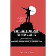 Emotional Regulation: Mindful Strategies To Enhance Self-Awareness, Build Resilience, Master Relationships, And Foster