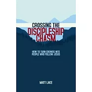 Crossing the Discipleship Chasm: How To Turn Crowds Into People Who Follow Jesus