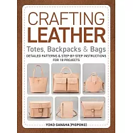 Crafting Leather Totes, Backpacks & Bags: Detailed Patterns & Step-By-Step Instructions for 18 Projects